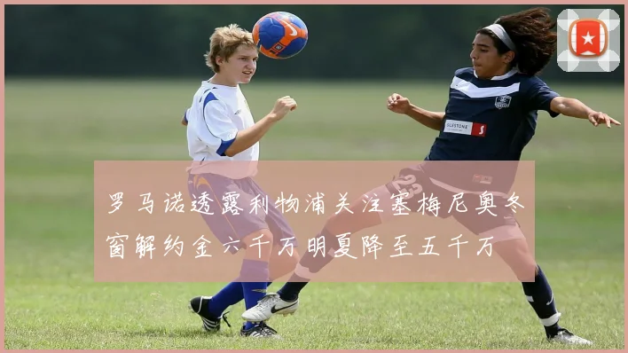 罗马诺透露利物浦关注塞梅尼奥冬窗解约金六千万明夏降至五千万