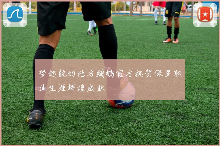 梦起航的地方鹈鹕官方祝贺保罗职业生涯辉煌成就