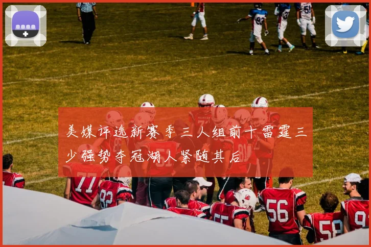 美媒评选新赛季三人组前十雷霆三少强势夺冠湖人紧随其后