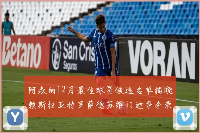 阿森纳12月最佳球员候选名单揭晓赖斯拉亚特罗萨德苏维门迪争夺荣誉