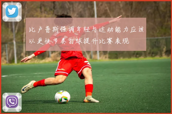比卢普斯强调年轻与运动能力应该以更快节奏打球提升比赛表现