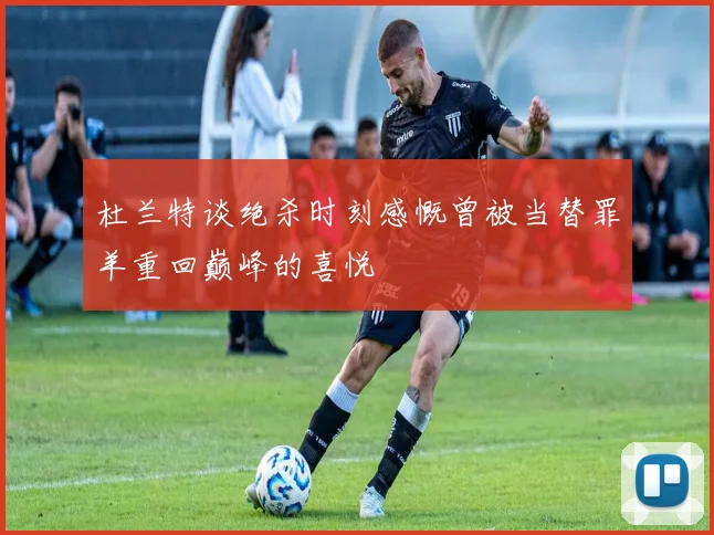 杜兰特谈绝杀时刻感慨曾被当替罪羊重回巅峰的喜悦