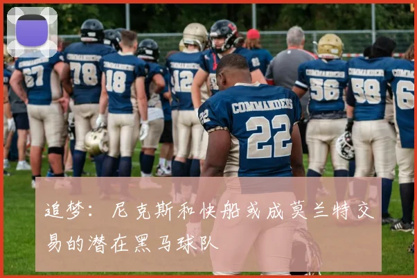 追梦：尼克斯和快船或成莫兰特交易的潜在黑马球队