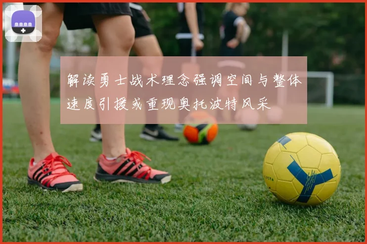 解读勇士战术理念强调空间与整体速度引援或重现奥托波特风采