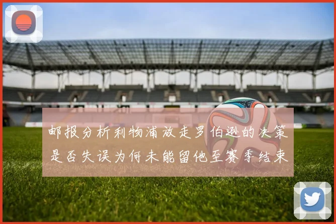 邮报分析利物浦放走罗伯逊的决策是否失误为何未能留他至赛季结束