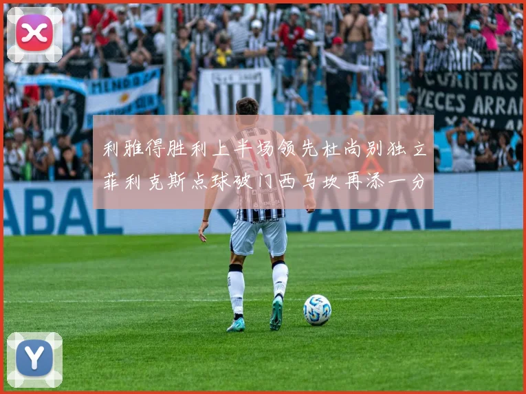利雅得胜利上半场领先杜尚别独立菲利克斯点球破门西马坎再添一分