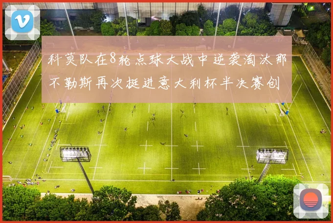 科莫队在8轮点球大战中逆袭淘汰那不勒斯再次挺进意大利杯半决赛创造历史